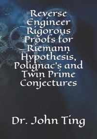 Reverse Engineer Rigorous Proofs for Riemann Hypothesis, Polignac's and Twin Prime Conjectures