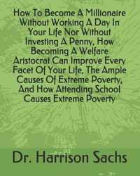 How To Become A Millionaire Without Working A Day In Your Life Nor Without Investing A Penny, How Becoming A Welfare Aristocrat Can Improve Every Facet Of Your Life, The Ample Causes Of Extreme Poverty, And How Attending School Causes Extreme Poverty