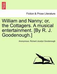 William and Nanny; Or, the Cottagers. a Musical Entertainment. [By R. J. Goodenough.]