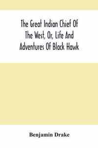 The Great Indian Chief Of The West, Or, Life And Adventures Of Black Hawk