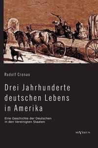 Drei Jahrhunderte deutschen Lebens in Amerika. Eine Geschichte der Deutschen in den Vereinigten Staaten