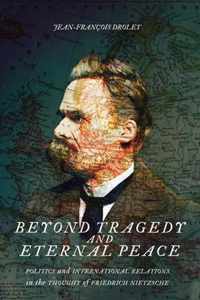 Beyond Tragedy and Eternal Peace Politics and International Relations in the Thought of Friedrich Nietzsche McGillQueen's Studies in the History of Ideas