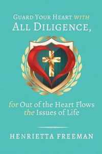 Guard Your Heart with All Diligence, for out of the Heart Flows the Issues of Life