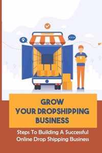 Grow Your Dropshipping Business: Steps To Building A Successful Online Drop Shipping Business