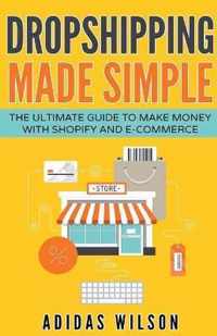 Dropshipping Made Simple - The Ultimate Guide To Make Money With Shopify And E-Commerce