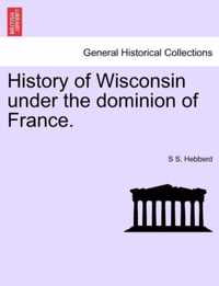 History of Wisconsin Under the Dominion of France.