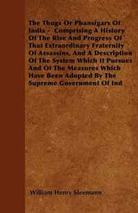 The Thugs Or Phansigars Of India: Comprising A History Of The Rise And Progress Of That Extraordinary Fraternity Of Assassins, And A Description Of Th