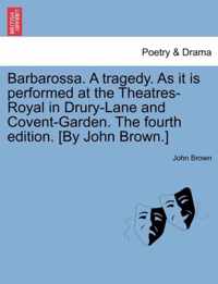 Barbarossa. a Tragedy. as It Is Performed at the Theatres-Royal in Drury-Lane and Covent-Garden. the Fourth Edition. [By John Brown.]