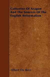 Catherine Of Aragon And The Sources Of The English Reformation