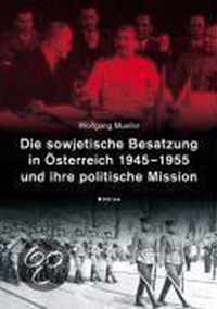 Die sowjetische Besatzung in Asterreich 1945-1955 und ihre politische Mission