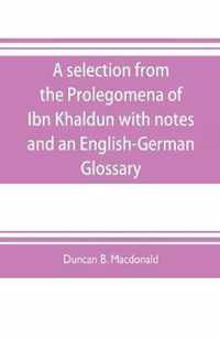 A selection from the Prolegomena of Ibn Khaldun with notes and an English-German Glossary