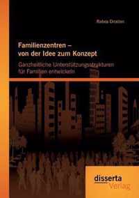 Familienzentren - von der Idee zum Konzept: Ganzheitliche Unterstützungsstrukturen für Familien entwickeln