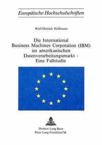 Die International Business Machines Corporation (IBM) Im Amerikanischen Datenverarbeitungsmarkt - Eine Fallstudie