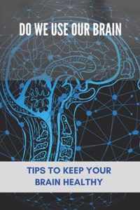 Do We Use Our Brain: Tips To Keep Your Brain Healthy