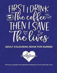 First I Drink The Coffee Then I Save The Lives, Adult Colouring Book For Nurses