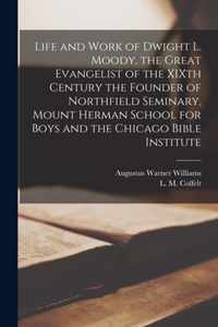 Life and Work of Dwight L. Moody, the Great Evangelist of the XIXth Century [microform] the Founder of Northfield Seminary, Mount Herman School for Boys and the Chicago Bible Institute