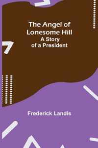 The Angel of Lonesome Hill; A Story of a President