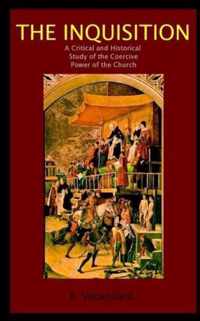 The Inquisition a Critical and Historical Study of the Coercive Power of the Church