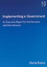 Implementing E-Government: An Executive Report for Civil Servants and Their Advisors