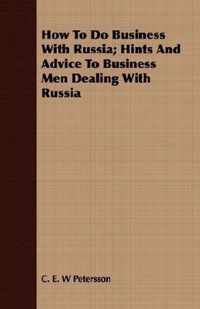 How To Do Business With Russia; Hints And Advice To Business Men Dealing With Russia