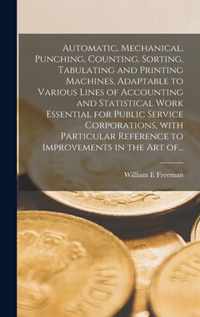 Automatic, Mechanical, Punching, Counting, Sorting, Tabulating and Printing Machines, Adaptable to Various Lines of Accounting and Statistical Work Essential for Public Service Corporations, With Particular Reference to Improvements in the Art Of...