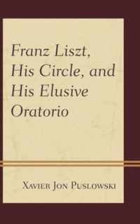 Franz Liszt, His Circle, and His Elusive Oratorio