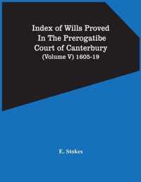 Index Of Wills Proved In The Prerogatibe Court Of Canterbury (Volume V) 1605-19