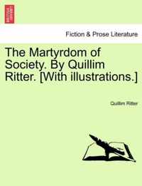 The Martyrdom of Society. by Quillim Ritter. [With Illustrations.]