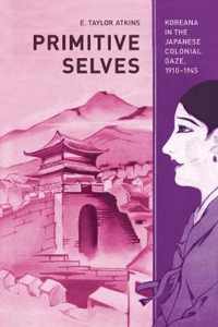 Primitive Selves - Koreana in the Japanese Colonial Gaze, 1910-1945