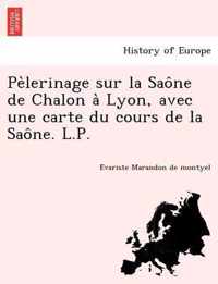 Pe Lerinage Sur La Sao Ne de Chalon a Lyon, Avec Une Carte Du Cours de La Sao Ne. L.P.