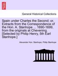 Spain Under Charles the Second; Or, Extracts from the Correspondence of the Hon. A. Stanhope ... 1690-1699, from the Originals at Chevening. [Selected by Philip Henry, 5th Earl Stanhope.]