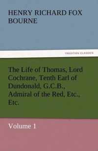 The Life of Thomas, Lord Cochrane, Tenth Earl of Dundonald, G.C.B., Admiral of the Red, Etc., Etc.