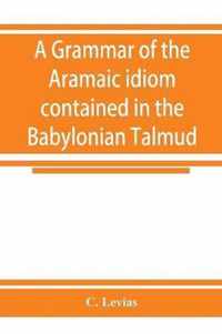 A grammar of the Aramaic idiom contained in the Babylonian Talmud, with constant reference to Gaonic literature