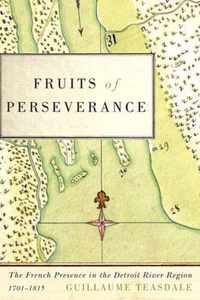 Fruits of Perseverance: The French Presence in the Detroit River Region, 1701-1815