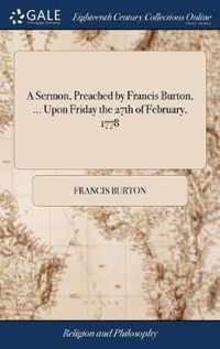 A Sermon, Preached by Francis Burton, ... Upon Friday the 27th of February, 1778