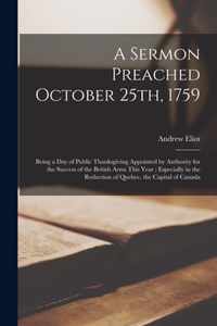 A Sermon Preached October 25th, 1759 [microform]: Being a Day of Public Thanksgiving Appointed by Authority for the Success of the British Arms This Year