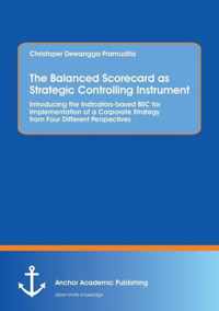 The Balanced Scorecard as Strategic Controlling Instrument. Introducing the Indicators-based BSC for Implementation of a Corporate Strategy from Four Different Perspectives