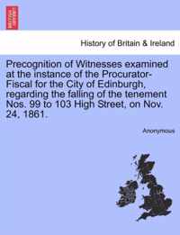 Precognition of Witnesses Examined at the Instance of the Procurator-Fiscal for the City of Edinburgh, Regarding the Falling of the Tenement Nos. 99 to 103 High Street, on Nov. 24, 1861.