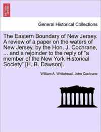 The Eastern Boundary of New Jersey. a Review of a Paper on the Waters of New Jersey, by the Hon. J. Cochrane, ... and a Rejoinder to the Reply of a Member of the New York Historical Society [H. B. Dawson].