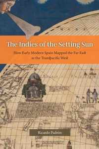 The Indies of the Setting Sun - How Early Modern Spain Mapped the Far East as the Transpacific West