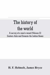 The history of the world; a survey of a man's record (Volume II) Eastern Asia and Oceania-the Indian Ocean