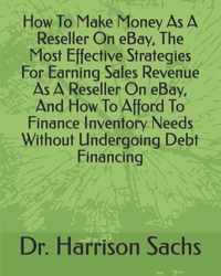 How To Make Money As A Reseller On eBay, The Most Effective Strategies For Earning Sales Revenue As A Reseller On eBay, And How To Afford To Finance Inventory Needs Without Undergoing Debt Financing