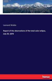 Report of the observations of the total solar eclipse, July 29, 1878