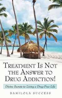 Treatment Is Not the Answer to Drug Addiction!