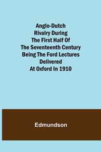 Anglo-Dutch Rivalry During the First Half of the Seventeenth Century; being the Ford lectures delivered at Oxford in 1910