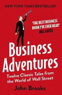 Business Adventures : Twelve Classic Tales from the World of Wall Street: The New York Times bestseller Bill Gates calls 'the best business book I've ever read'