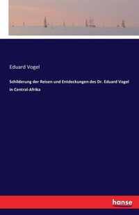 Schilderung der Reisen und Entdeckungen des Dr. Eduard Vogel in Central-Afrika