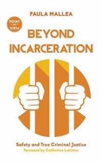 Beyond Incarceration Safety and True Criminal Justice 8 Point of View 8