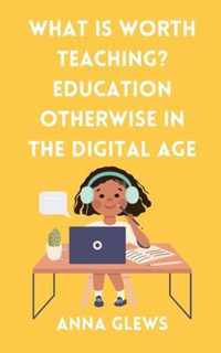 What Is Worth Teaching? Education Otherwise in the Digital Age