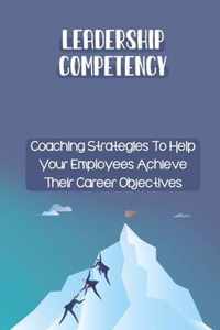 Leadership Competency: Coaching Strategies To Help Your Employees Achieve Their Career Objectives